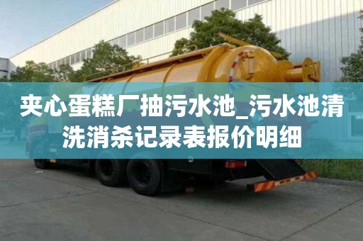 夾心蛋糕廠抽污水池_污水池清洗消殺記錄表報價明細