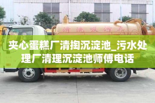 夾心蛋糕廠清掏沉淀池_污水處理廠清理沉淀池師傅電話