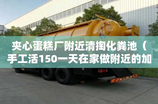 夾心蛋糕廠附近清掏化糞池（手工活150一天在家做附近的加工活）