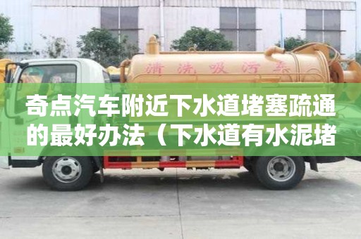 奇點(diǎn)汽車附近下水道堵塞疏通的最好辦法（下水道有水泥堵塞用什么方法疏通）