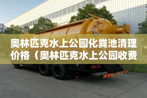 奧林匹克水上公園化糞池清理價格（奧林匹克水上公園收費嗎）