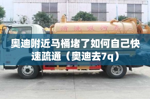 奧迪附近馬桶堵了如何自己快速疏通（奧迪去7q）
