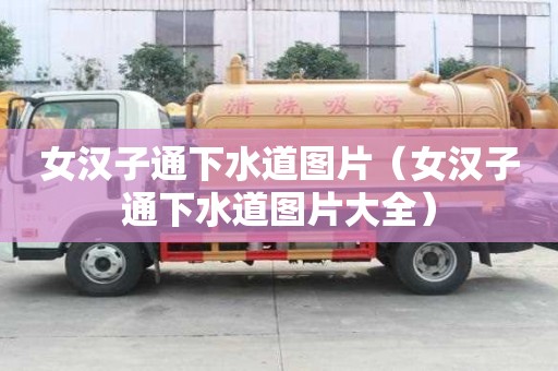 女漢子通下水道圖片（女漢子通下水道圖片大全）