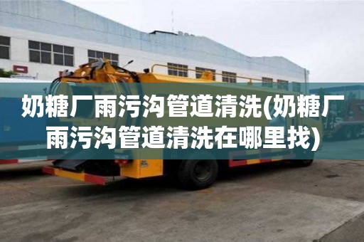 奶糖廠雨污溝管道清洗(奶糖廠雨污溝管道清洗在哪里找)