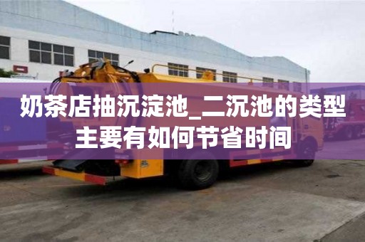 奶茶店抽沉淀池_二沉池的類型主要有如何節省時間