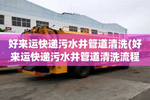 好來運快遞污水井管道清洗(好來運快遞污水井管道清洗流程有哪些)