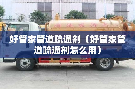 好管家管道疏通劑（好管家管道疏通劑怎么用）