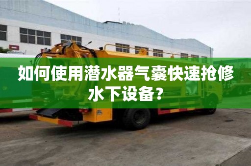 如何使用潛水器氣囊快速搶修水下設(shè)備？
