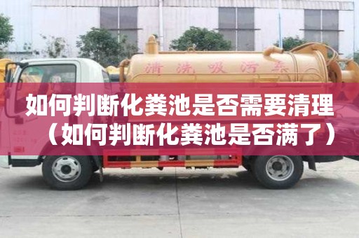 如何判斷化糞池是否需要清理（如何判斷化糞池是否滿了）