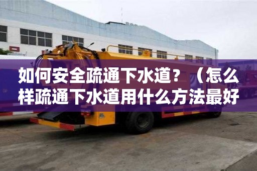如何安全疏通下水道？（怎么樣疏通下水道用什么方法最好）