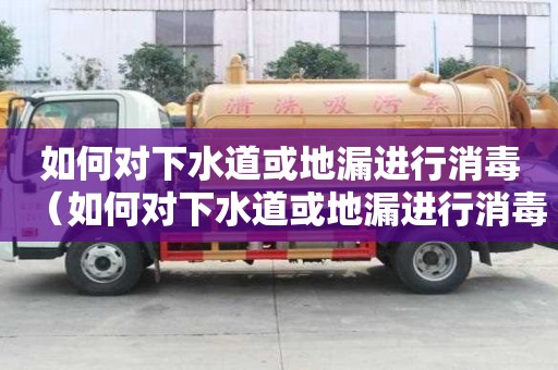 如何對下水道或地漏進行消毒（如何對下水道或地漏進行消毒?）