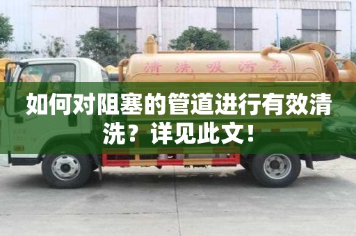 如何對阻塞的管道進行有效清洗?詳見此文! 如何對阻塞的管道進行有效清洗?詳見此文!