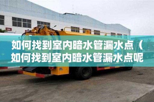 如何找到室內暗水管漏水點（如何找到室內暗水管漏水點呢）