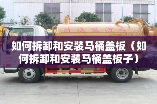 如何拆卸和安裝馬桶蓋板(如何拆卸和安裝馬桶蓋板子) 如何拆卸和安裝馬桶蓋板(如何拆卸和安裝馬桶蓋板子)