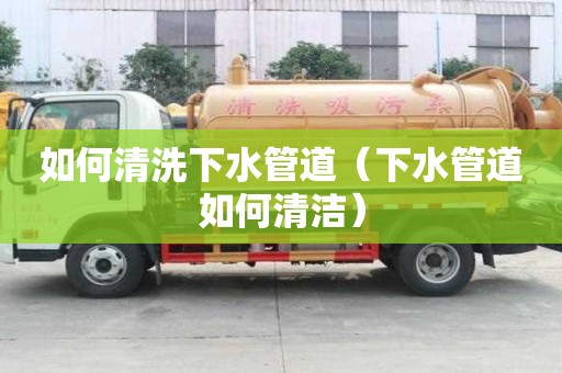 如何清洗下水管道（下水管道如何清潔）
