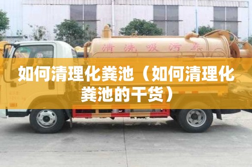 如何清理化糞池（如何清理化糞池的干貨）