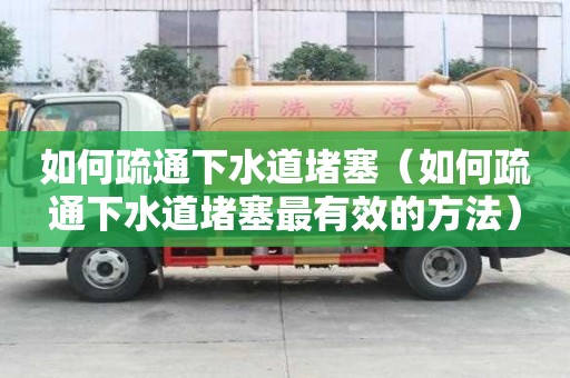如何疏通下水道堵塞（如何疏通下水道堵塞最有效的方法）