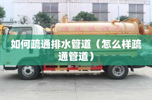 如何疏通排水管道(怎么樣疏通管道) 如何疏通排水管道(怎么樣疏通管道)