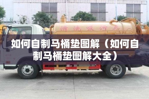 如何自制馬桶墊圖解（如何自制馬桶墊圖解大全）