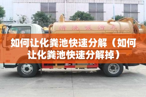 如何讓化糞池快速分解（如何讓化糞池快速分解掉）