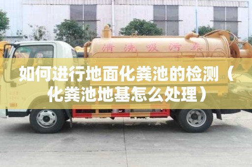 如何進行地面化糞池的檢測（化糞池地基怎么處理）