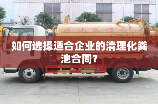 如何選擇適合企業(yè)的清理化糞池合同？