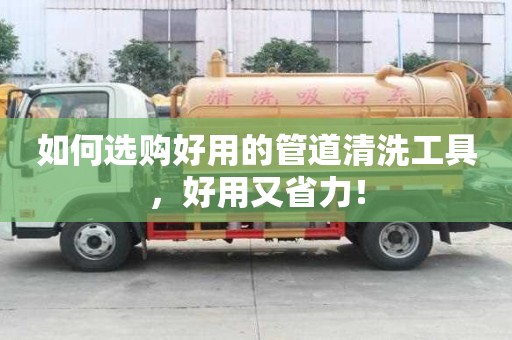 如何選購好用的管道清洗工具，好用又省力！