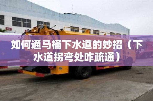 如何通馬桶下水道的妙招（下水道拐彎處咋疏通）