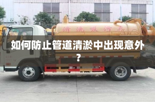 如何防止管道清淤中出現意外? 如何防止管道清淤中出現意外?