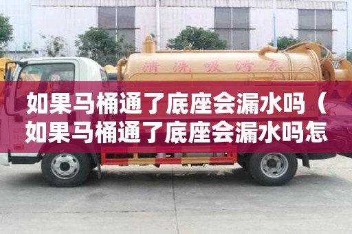 如果馬桶通了底座會(huì)漏水嗎（如果馬桶通了底座會(huì)漏水嗎怎么辦）