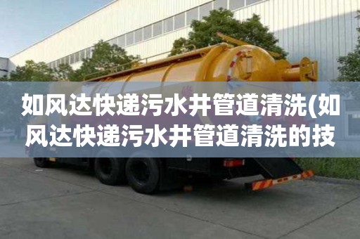 如風(fēng)達(dá)快遞污水井管道清洗(如風(fēng)達(dá)快遞污水井管道清洗的技巧)