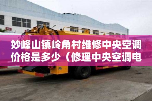 妙峰山鎮(zhèn)嶺角村維修中央空調價格是多少（修理中央空調電話附近）