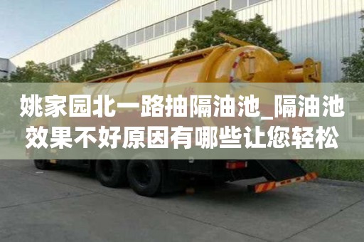 姚家園北一路抽隔油池_隔油池效果不好原因有哪些讓您輕松無煩惱