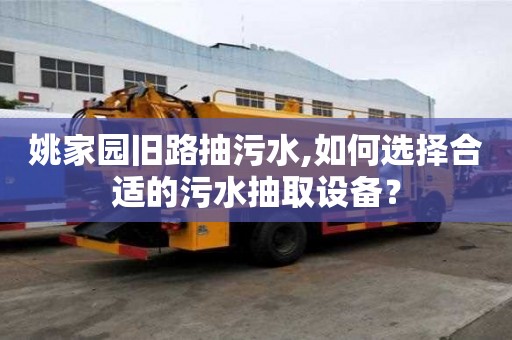 姚家園舊路抽污水,如何選擇合適的污水抽取設(shè)備？