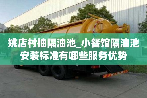 姚店村抽隔油池_小餐館隔油池安裝標準有哪些服務優勢