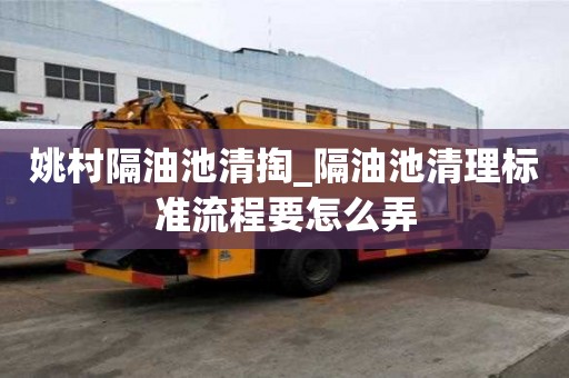 姚村隔油池清掏_隔油池清理標(biāo)準(zhǔn)流程要怎么弄