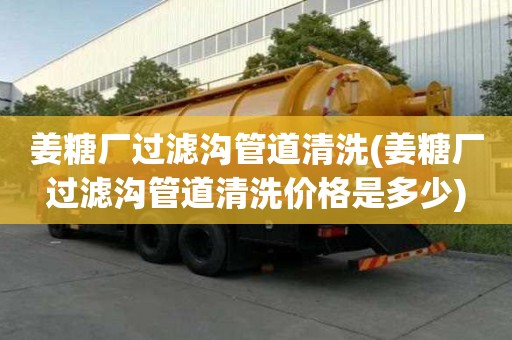 姜糖廠過濾溝管道清洗(姜糖廠過濾溝管道清洗價格是多少)