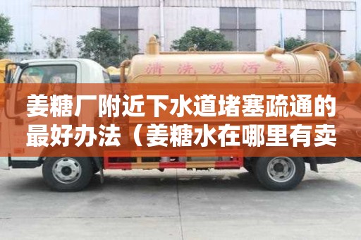 姜糖廠附近下水道堵塞疏通的最好辦法（姜糖水在哪里有賣的）