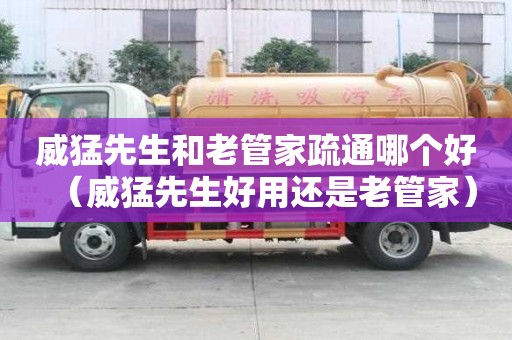 威猛先生和老管家疏通哪個好（威猛先生好用還是老管家）