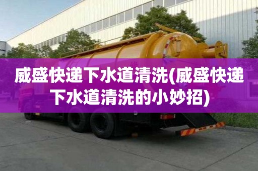 威盛快遞下水道清洗(威盛快遞下水道清洗的小妙招)
