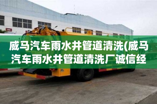 威馬汽車雨水井管道清洗(威馬汽車雨水井管道清洗廠誠信經(jīng)營)