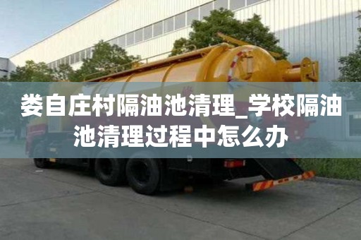 婁自莊村隔油池清理_學校隔油池清理過程中怎么辦