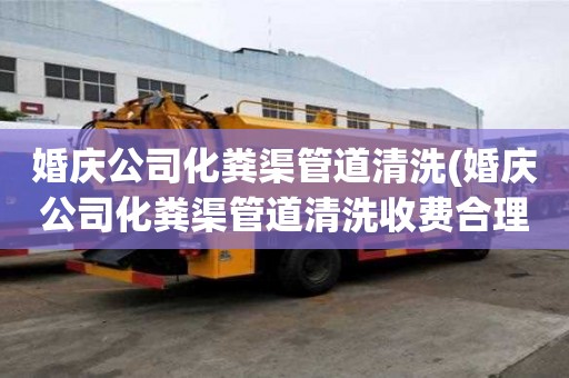 婚慶公司化糞渠管道清洗(婚慶公司化糞渠管道清洗收費合理)