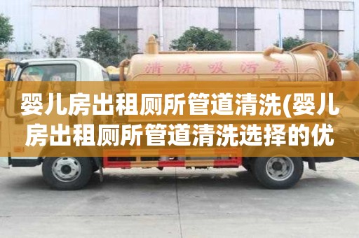 嬰兒房出租廁所管道清洗(嬰兒房出租廁所管道清洗選擇的優勢)