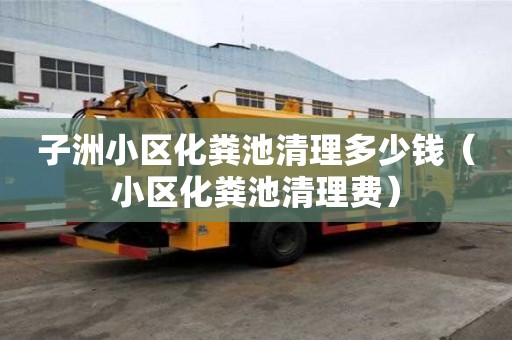 子洲小區化糞池清理多少錢（小區化糞池清理費）