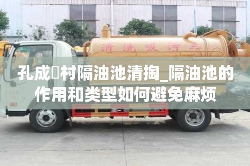孔成硲村隔油池清掏_隔油池的作用和類型如何避免麻煩