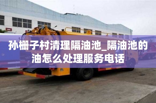 孫柵子村清理隔油池_隔油池的油怎么處理服務(wù)電話