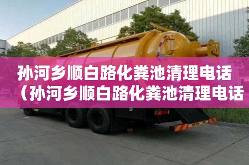 孫河鄉(xiāng)順白路化糞池清理電話（孫河鄉(xiāng)順白路化糞池清理電話號(hào)碼）