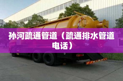 孫河疏通管道（疏通排水管道電話）