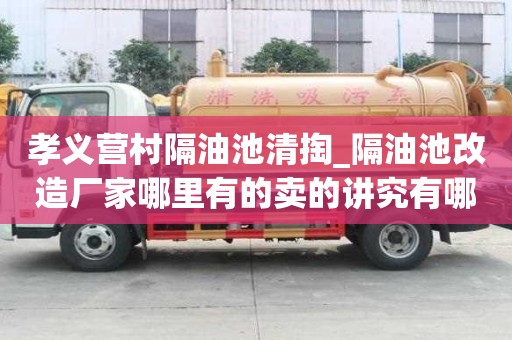 孝義營村隔油池清掏_隔油池改造廠家哪里有的賣的講究有哪些